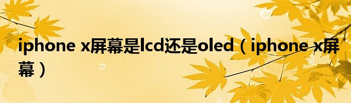 iphone x屏幕是lcd還是oled（iphone x屏幕）