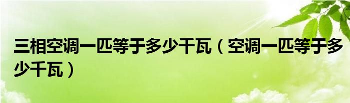 三相空調(diào)一匹等于多少千瓦（空調(diào)一匹等于多少千瓦）