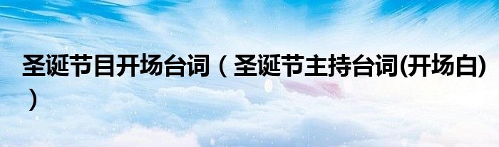 圣誕節(jié)目開場臺詞（圣誕節(jié)主持臺詞(開場白)）