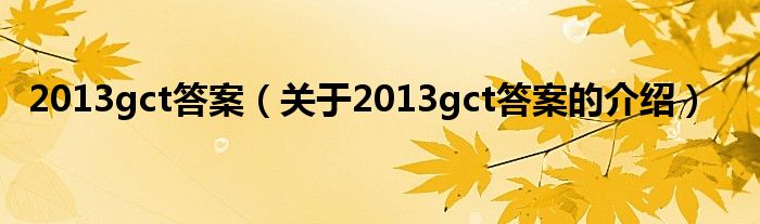 2013gct答案（關于2013gct答案的介紹）