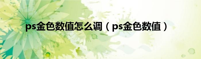 ps金色數(shù)值怎么調(diào)（ps金色數(shù)值）