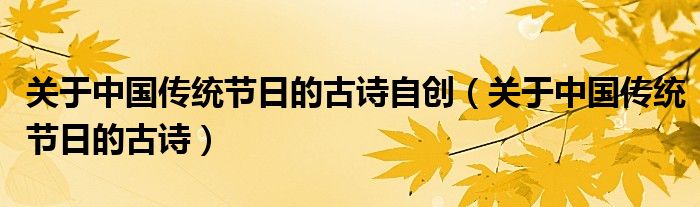 關(guān)于中國傳統(tǒng)節(jié)日的古詩自創(chuàng)（關(guān)于中國傳統(tǒng)節(jié)日的古詩）