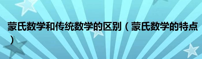 蒙氏數(shù)學(xué)和傳統(tǒng)數(shù)學(xué)的區(qū)別（蒙氏數(shù)學(xué)的特點(diǎn)）