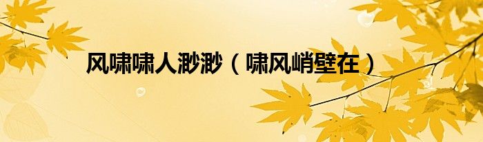 風(fēng)嘯嘯人渺渺（嘯風(fēng)峭壁在）