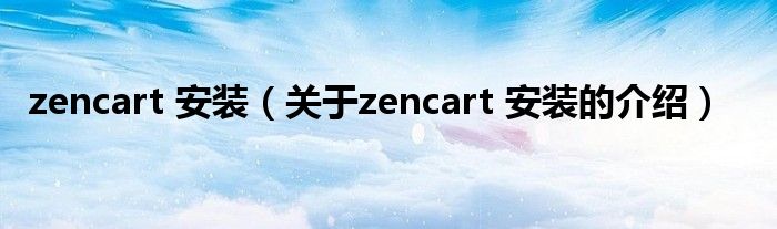 zencart 安裝（關(guān)于zencart 安裝的介紹）
