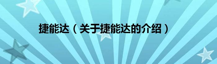 捷能達(dá)（關(guān)于捷能達(dá)的介紹）