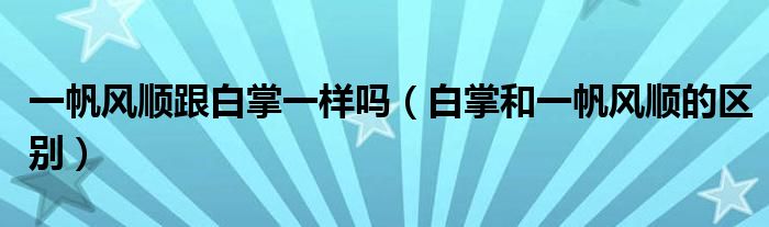 一帆風(fēng)順跟白掌一樣嗎（白掌和一帆風(fēng)順的區(qū)別）