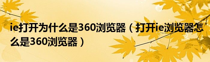 ie打開為什么是360瀏覽器（打開ie瀏覽器怎么是360瀏覽器）