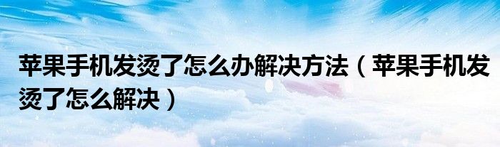 蘋果手機發(fā)燙了怎么辦解決方法（蘋果手機發(fā)燙了怎么解決）