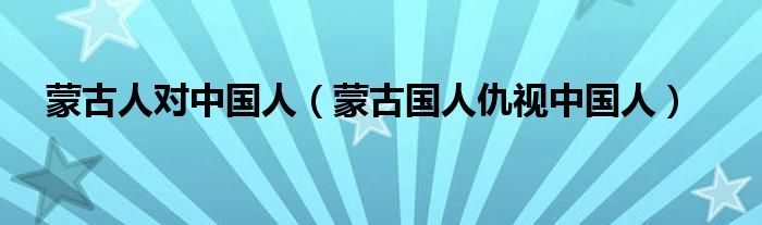 蒙古人對中國人（蒙古國人仇視中國人）
