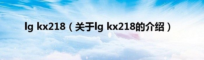 lg kx218（關(guān)于lg kx218的介紹）