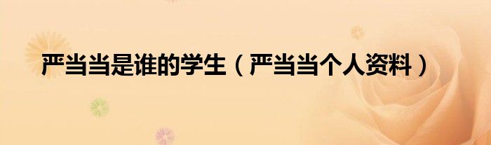嚴(yán)當(dāng)當(dāng)是誰的學(xué)生（嚴(yán)當(dāng)當(dāng)個人資料）