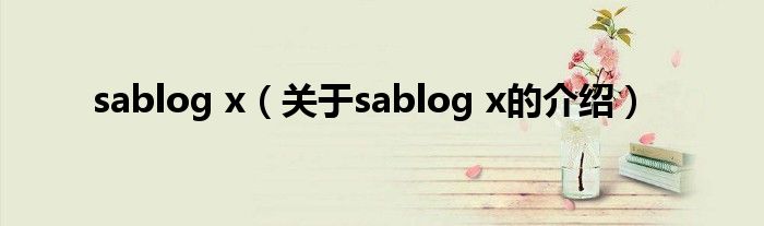 sablog x（關(guān)于sablog x的介紹）