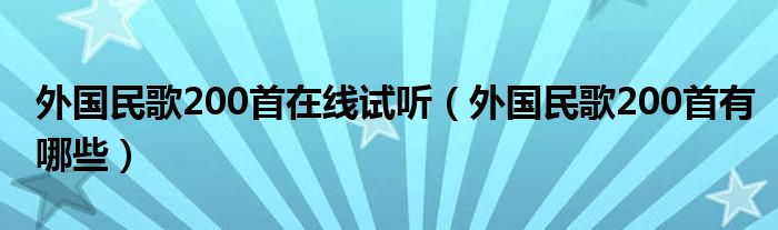 外國(guó)民歌200首在線(xiàn)試聽(tīng)（外國(guó)民歌200首有哪些）