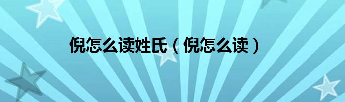 倪怎么讀姓氏（倪怎么讀）