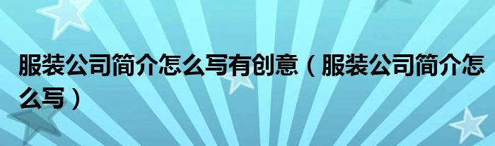 服裝公司簡(jiǎn)介怎么寫有創(chuàng)意（服裝公司簡(jiǎn)介怎么寫）