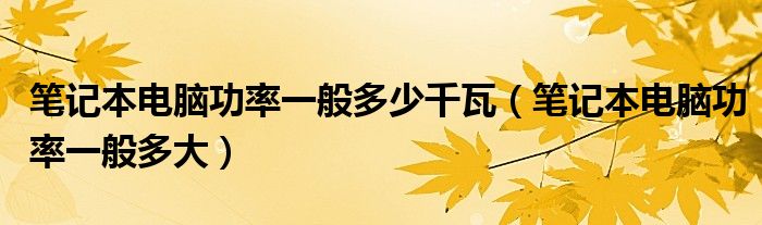 筆記本電腦功率一般多少千瓦（筆記本電腦功率一般多大）