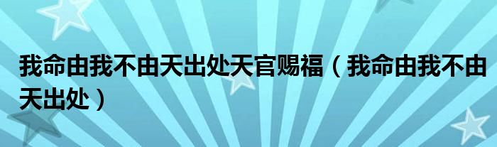 我命由我不由天出處天官賜福（我命由我不由天出處）