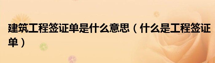 建筑工程簽證單是什么意思（什么是工程簽證單）