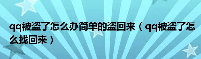qq被盜了怎么辦簡(jiǎn)單的盜回來(lái)（qq被盜了怎么找回來(lái)）