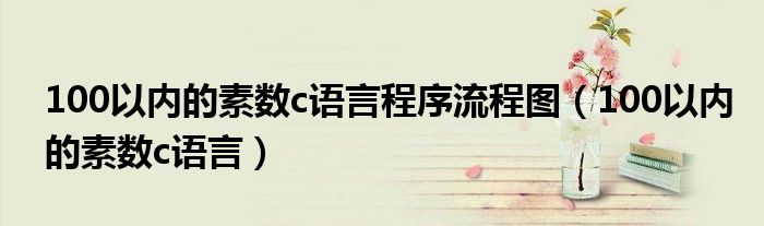100以內(nèi)的素?cái)?shù)c語言程序流程圖（100以內(nèi)的素?cái)?shù)c語言）