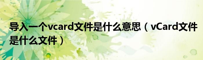 導(dǎo)入一個(gè)vcard文件是什么意思（vCard文件是什么文件）