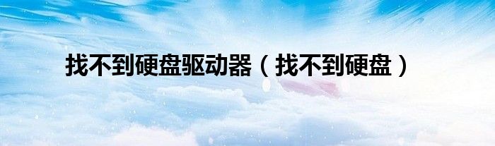 找不到硬盤驅(qū)動(dòng)器（找不到硬盤）
