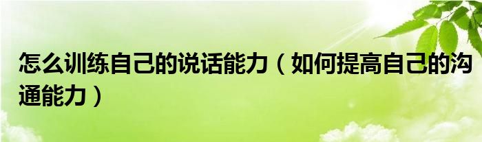 怎么訓練自己的說話能力（如何提高自己的溝通能力）
