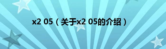 x2 05（關(guān)于x2 05的介紹）