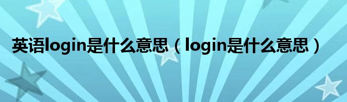 英語(yǔ)login是什么意思（login是什么意思）
