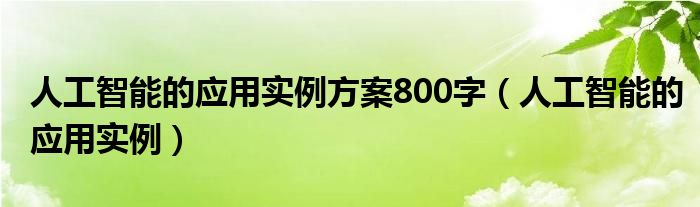 人工智能的應(yīng)用實例方案800字（人工智能的應(yīng)用實例）