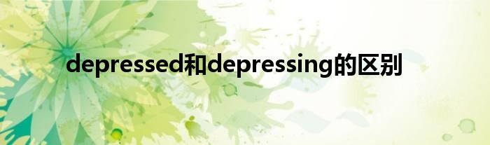 depressed和depressing的區(qū)別