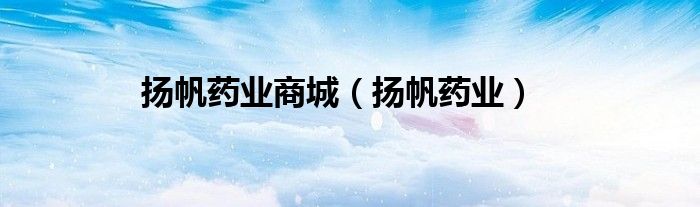 揚(yáng)帆藥業(yè)商城（揚(yáng)帆藥業(yè)）