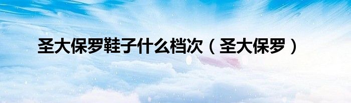 圣大保羅鞋子什么檔次（圣大保羅）