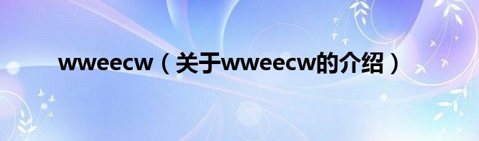 wweecw（關(guān)于wweecw的介紹）