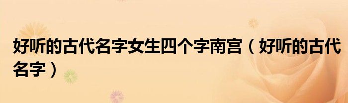 好聽的古代名字女生四個字南宮（好聽的古代名字）
