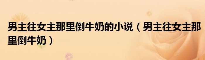 男主往女主那里倒牛奶的小說（男主往女主那里倒牛奶）