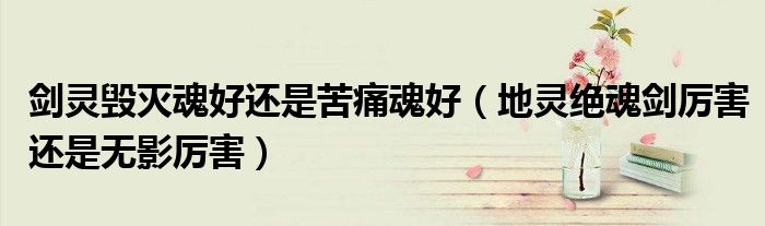 劍靈毀滅魂好還是苦痛魂好（地靈絕魂劍厲害還是無影厲害）