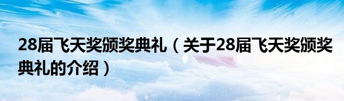 28屆飛天獎頒獎典禮（關(guān)于28屆飛天獎頒獎典禮的介紹）