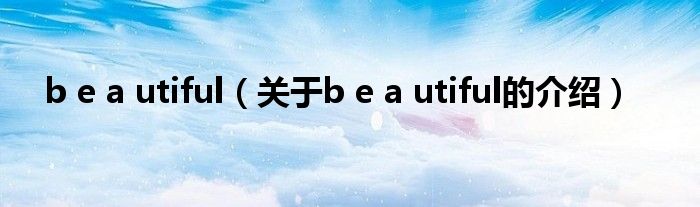 b e a utiful（關(guān)于b e a utiful的介紹）