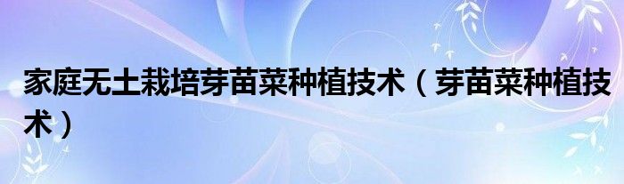 家庭無(wú)土栽培芽苗菜種植技術(shù)（芽苗菜種植技術(shù)）