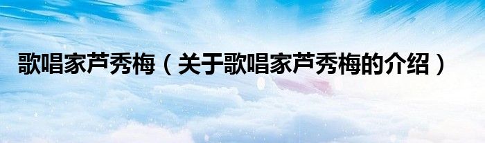 歌唱家蘆秀梅（關(guān)于歌唱家蘆秀梅的介紹）