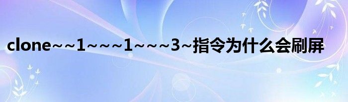 clone~~1~~~1~~~3~指令為什么會(huì)刷屏