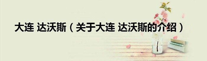 大連 達(dá)沃斯（關(guān)于大連 達(dá)沃斯的介紹）