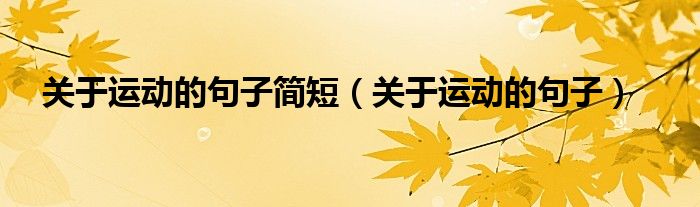 關(guān)于運(yùn)動(dòng)的句子簡(jiǎn)短（關(guān)于運(yùn)動(dòng)的句子）