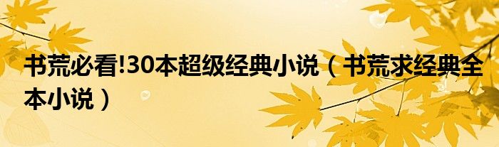 書荒必看!30本超級(jí)經(jīng)典小說（書荒求經(jīng)典全本小說）