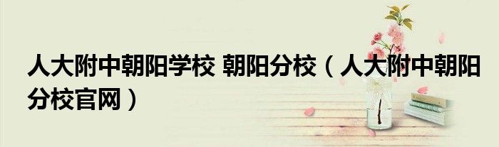 人大附中朝陽學校 朝陽分校（人大附中朝陽分校官網）