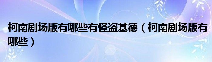 柯南劇場(chǎng)版有哪些有怪盜基德（柯南劇場(chǎng)版有哪些）