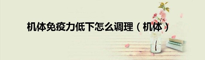 機(jī)體免疫力低下怎么調(diào)理（機(jī)體）