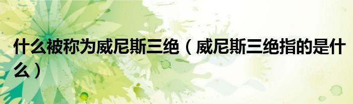 什么被稱為威尼斯三絕（威尼斯三絕指的是什么）